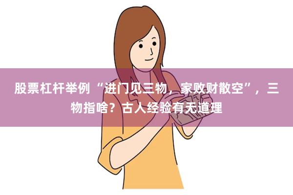 股票杠杆举例 “进门见三物，家败财散空”，三物指啥？古人经验有无道理