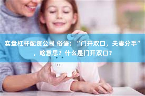 实盘杠杆配资公司 俗语：“门开双口，夫妻分手”，啥意思？什么是门开双口？