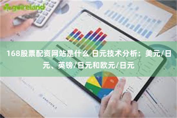 168股票配资网站是什么 日元技术分析：美元/日元、英镑/日元和欧元/日元