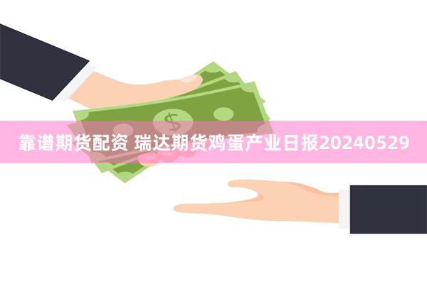 靠谱期货配资 瑞达期货鸡蛋产业日报20240529