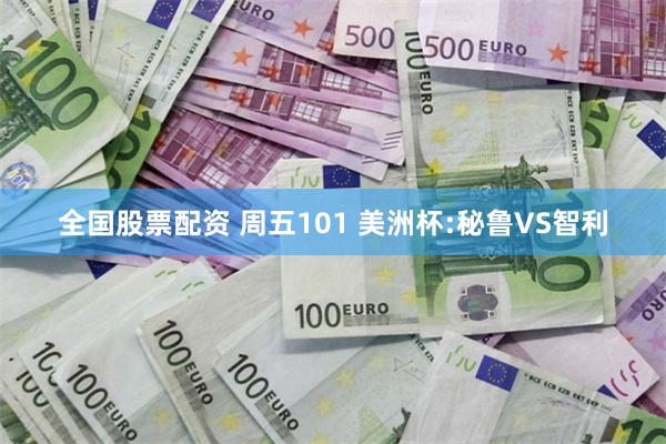 全国股票配资 周五101 美洲杯:秘鲁VS智利