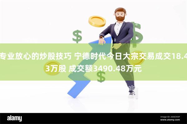 专业放心的炒股技巧 宁德时代今日大宗交易成交18.43万股 成交额3490.48万元