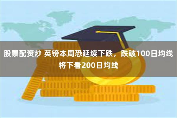 股票配资炒 英镑本周恐延续下跌，跌破100日均线将下看200日均线