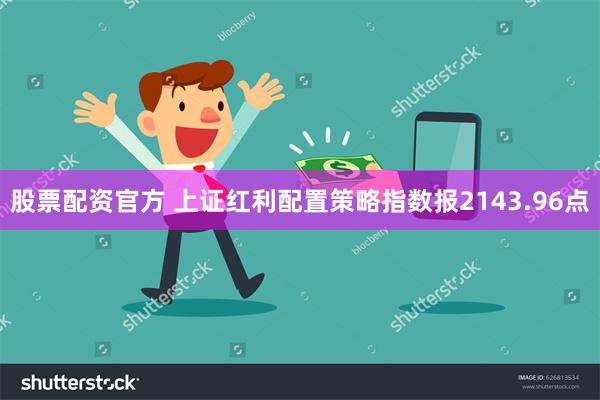 股票配资官方 上证红利配置策略指数报2143.96点