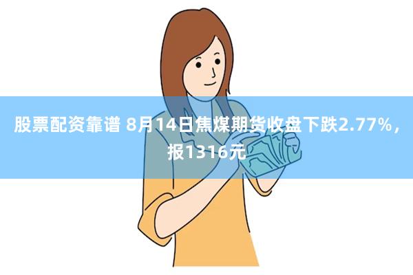 股票配资靠谱 8月14日焦煤期货收盘下跌2.77%，报1316元