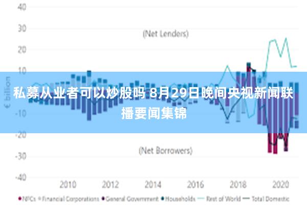 私募从业者可以炒股吗 8月29日晚间央视新闻联播要闻集锦