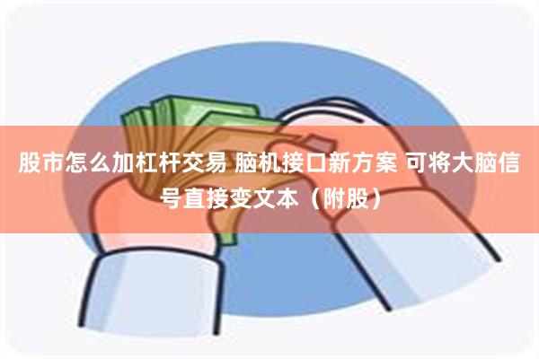 股市怎么加杠杆交易 脑机接口新方案 可将大脑信号直接变文本（附股）