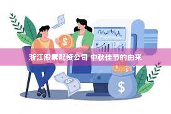 浙江股票配资公司 中秋佳节的由来