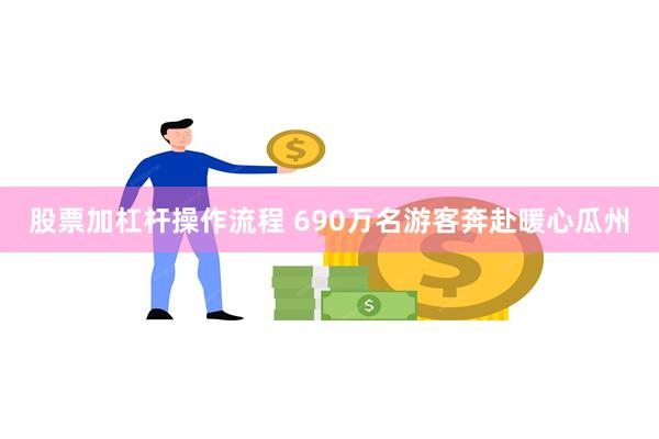 股票加杠杆操作流程 690万名游客奔赴暖心瓜州