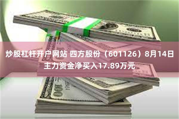 炒股杠杆开户网站 四方股份（601126）8月14日主力资金净买入17.89万元