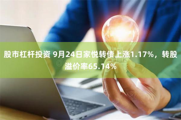 股市杠杆投资 9月24日家悦转债上涨1.17%，转股溢价率65.14%