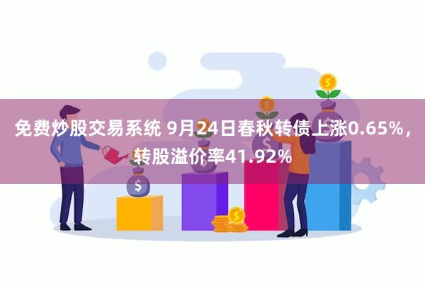 免费炒股交易系统 9月24日春秋转债上涨0.65%，转股溢价率41.92%