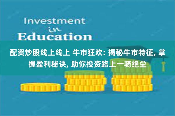 配资炒股线上线上 牛市狂欢: 揭秘牛市特征, 掌握盈利秘诀, 助你投资路上一骑绝尘