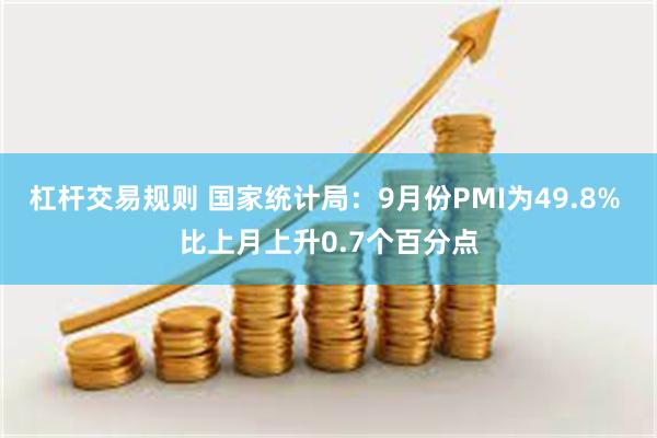 杠杆交易规则 国家统计局：9月份PMI为49.8% 比上月上升0.7个百分点