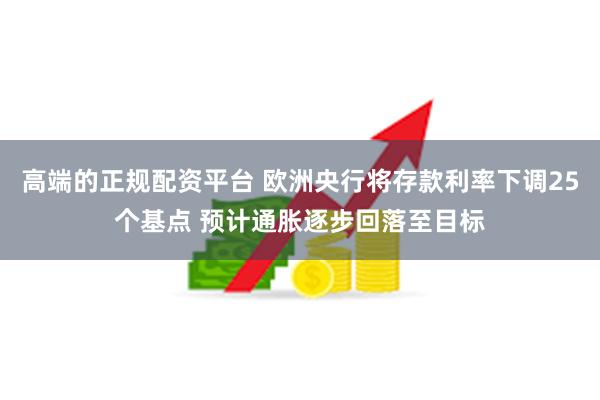 高端的正规配资平台 欧洲央行将存款利率下调25个基点 预计通胀逐步回落至目标