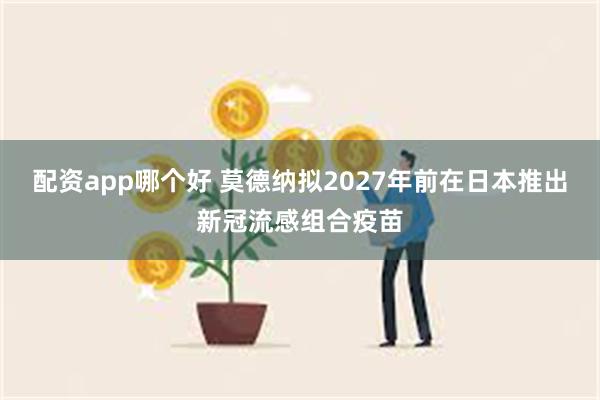 配资app哪个好 莫德纳拟2027年前在日本推出新冠流感组合疫苗