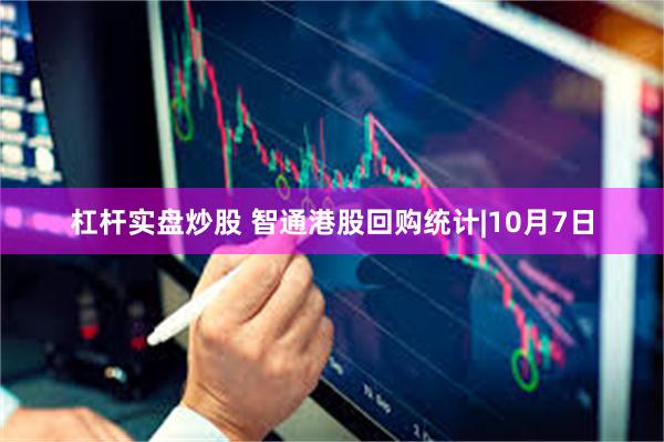 杠杆实盘炒股 智通港股回购统计|10月7日