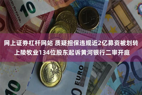 网上证劵杠杆网站 质疑担保违规近2亿募资被划转 上陵牧业134位股东起诉黄河银行二审开庭