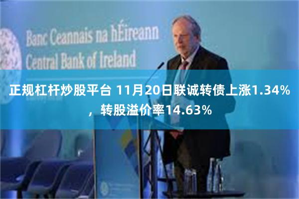 正规杠杆炒股平台 11月20日联诚转债上涨1.34%，转股溢价率14.63%