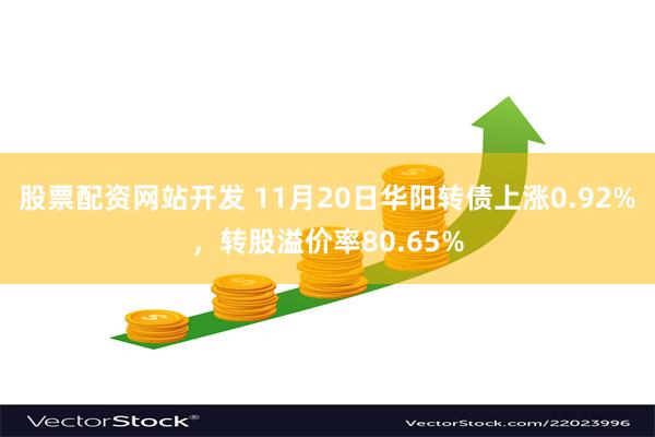 股票配资网站开发 11月20日华阳转债上涨0.92%，转股溢价率80.65%