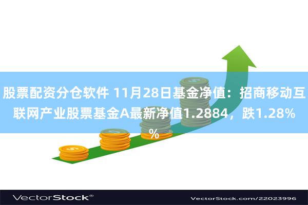 股票配资分仓软件 11月28日基金净值：招商移动互联网产业股票基金A最新净值1.2884，跌1.28%