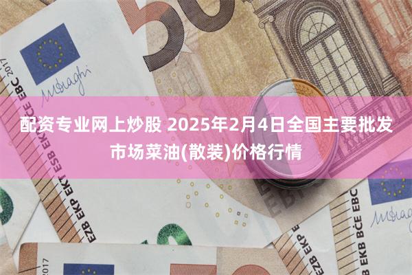 配资专业网上炒股 2025年2月4日全国主要批发市场菜油(散装)价格行情