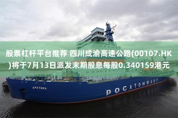 股票杠杆平台推荐 四川成渝高速公路(00107.HK)将于7月13日派发末期股息每股0.340159港元
