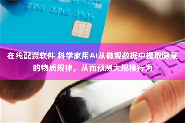 在线配资软件 科学家用AI从微观数据中提取隐藏的物质规律，从而预测大规模行为