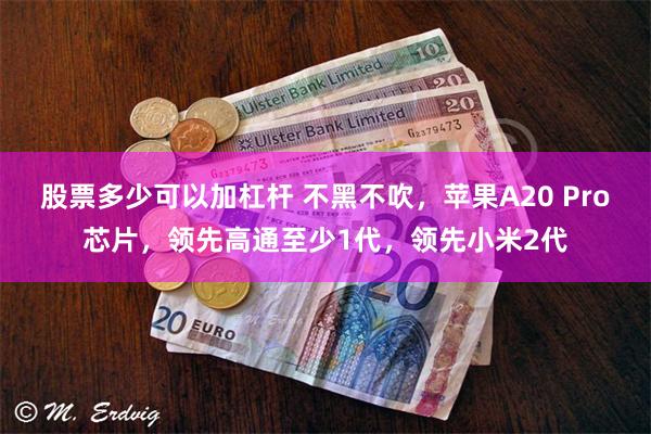 股票多少可以加杠杆 不黑不吹，苹果A20 Pro芯片，领先高通至少1代，领先小米2代