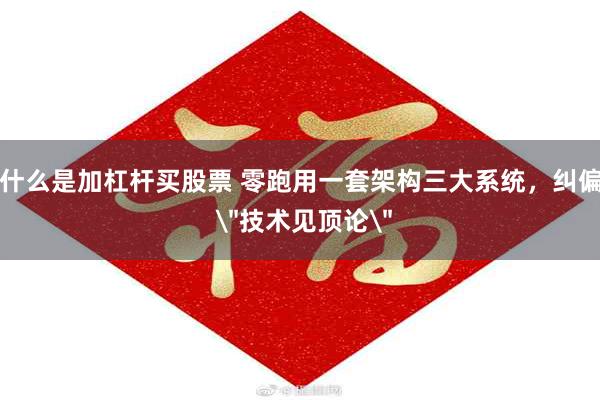 什么是加杠杆买股票 零跑用一套架构三大系统，纠偏 ＂技术见顶论＂
