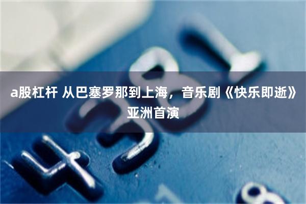 a股杠杆 从巴塞罗那到上海，音乐剧《快乐即逝》亚洲首演