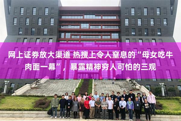网上证劵放大渠道 热搜上令人窒息的“母女吃牛肉面一幕”，暴露精神穷人可怕的三观