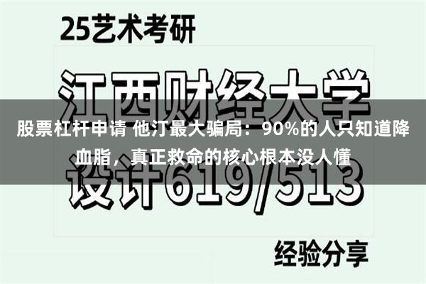 股票杠杆申请 他汀最大骗局：90%的人只知道降血脂，真正救命的核心根本没人懂