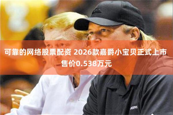 可靠的网络股票配资 2026款嘉爵小宝贝正式上市 售价0.538万元