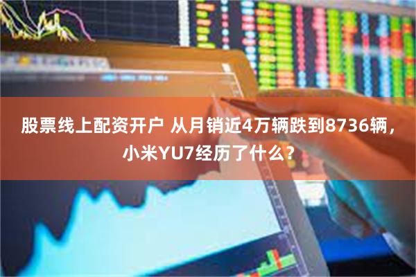 股票线上配资开户 从月销近4万辆跌到8736辆，小米YU7经历了什么？
