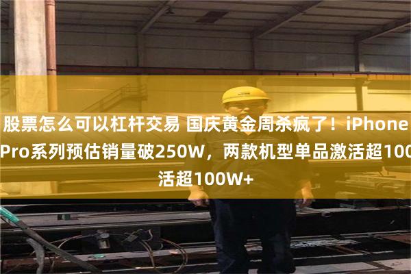 股票怎么可以杠杆交易 国庆黄金周杀疯了！iPhone 18 Pro系列预估销量破250W，两款机型单品激活超100W+